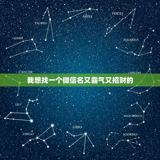 我想找一个微信名又霸气又招财的，我想用一个霸气的微信名字，请问用什么名