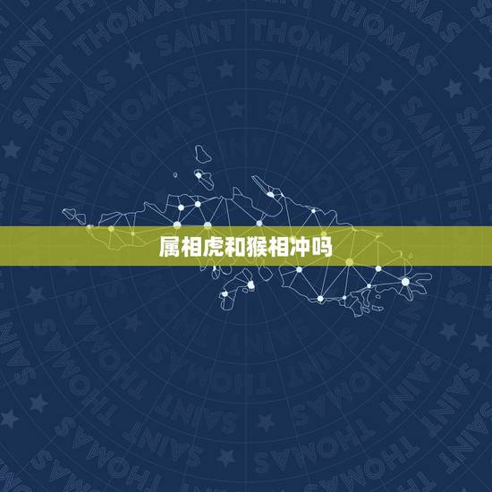 属相虎和猴相冲吗,虎和猴相冲谁倒霉 属相虎和猴相冲吗,虎和猴相冲谁倒霉
