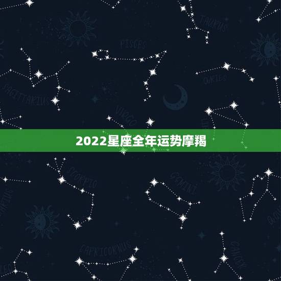 2022星座全年运势摩羯，星座未来一年运势