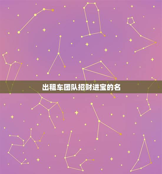 出租车团队招财进宝的名，帮我取一个有凝聚力有财气的团队名字，而且这个团