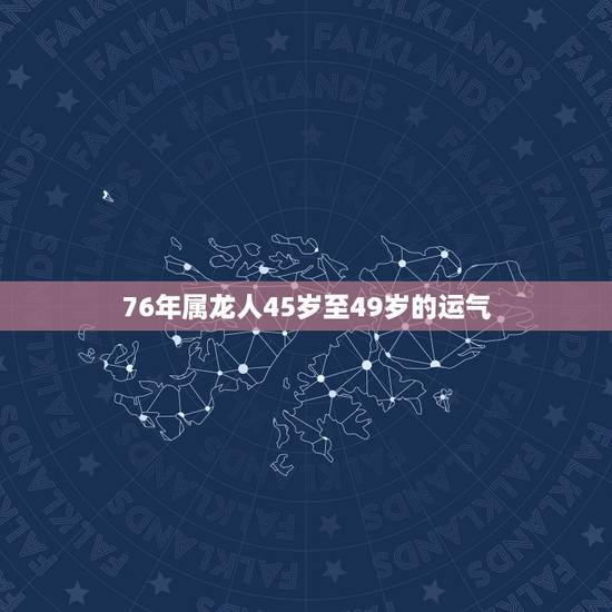 76年属龙人45岁至49岁的运气 属龙最难熬是哪年