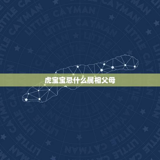 虎宝宝忌什么属相父母,属虎的宝宝和什么属相的父母好 虎宝宝忌什么属相父母,属虎的宝宝和什么属相的父母好