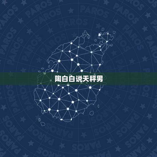 陶白白说天秤男,天秤座的男人喜欢听什么话 陶白白说天秤男,天秤座的男人喜欢听什么话