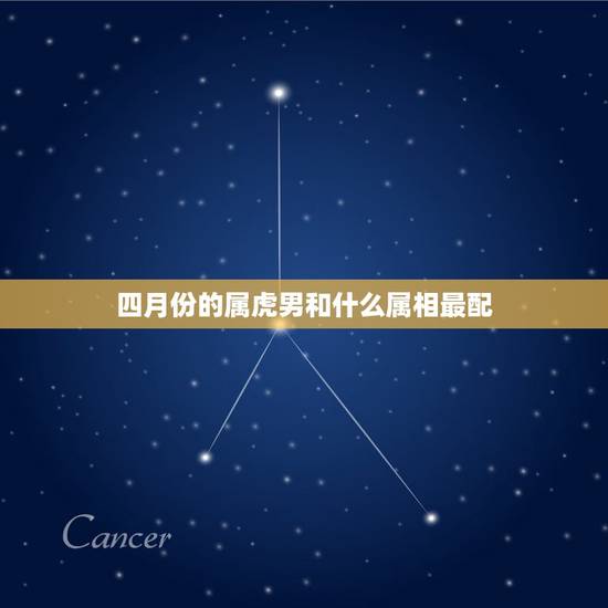 四月份的属虎男和什么属相最配，属虎的和什么属相最配