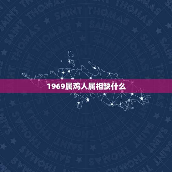 1969属鸡人属相缺什么,1969年属鸡忌什么属相 1969属鸡人属相缺什么,1969年属鸡忌什么属相
