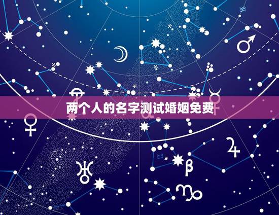 两个人的名字测试婚姻免费，名字配对测试两人姻缘免费？