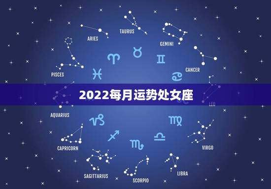 2022每月运势处女座,处女座本月运势查询 2022每月运势处女座,处女座本月运势查询