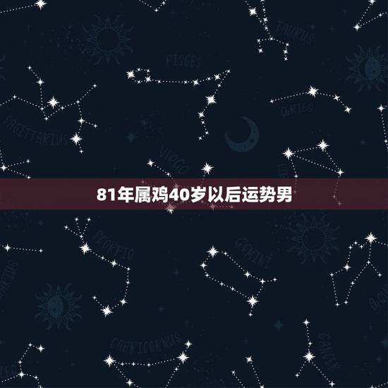 81年属鸡40岁以后运势男，81年属鸡男2021年运势及运程