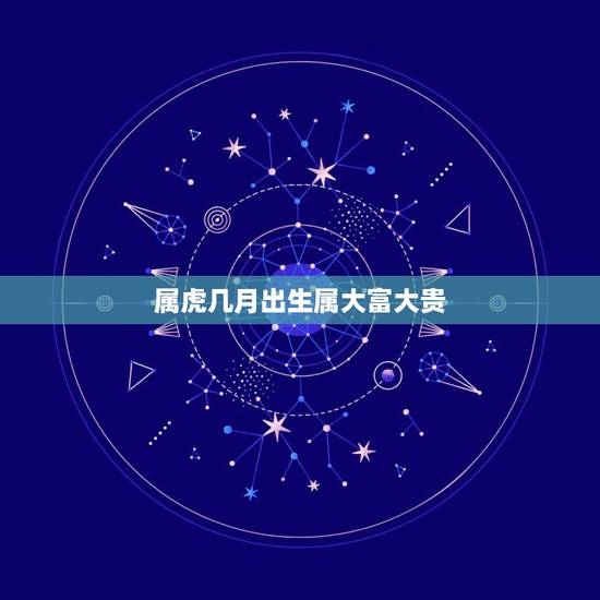 属虎几月出生属大富大贵,十二生肖哪月出生的命最好 属虎几月出生属大富大贵,十二生肖哪月出生的命最好