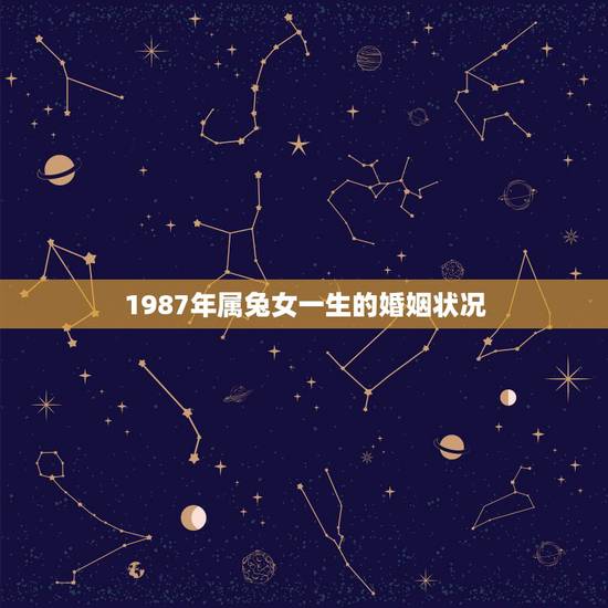 1987年属兔女一生的婚姻状况,1987年属兔女一生运势 1987年属兔女一生的婚姻状况,1987年属兔女一生运势