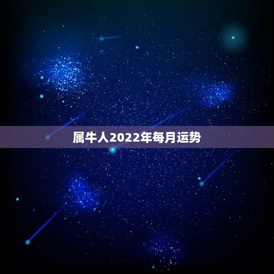 属牛人2022年每月运势,85属牛2017年每月运程 属牛人2022年每月运势,85属牛2017年每月运程