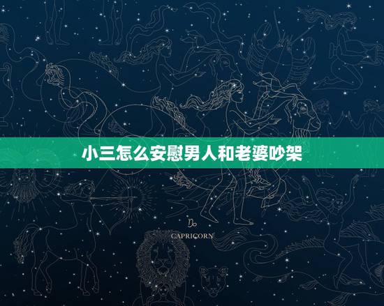 小三怎么安慰男人和老婆吵架，小三怎么安慰男人和老婆吵架有一天，开视频和
