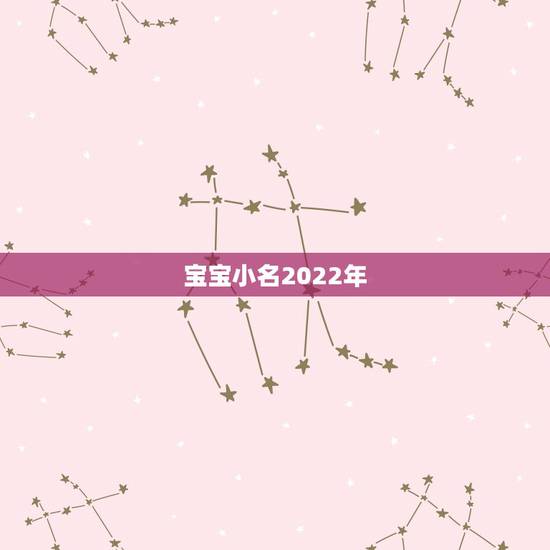 宝宝小名2022年,虎年男孩乳名2022年 宝宝小名2022年,虎年男孩乳名2022年