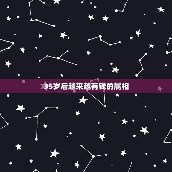 35岁后越来越有钱的属相,哪些生肖天生就是有钱人呢? 35岁后越来越有钱的属相,哪些生肖天生就是有钱人呢?