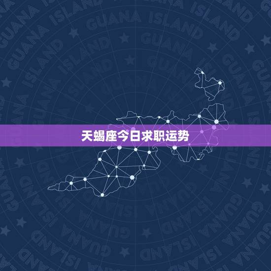 天蝎座今日求职运势,天蝎座今日运势 天蝎座今日求职运势,天蝎座今日运势