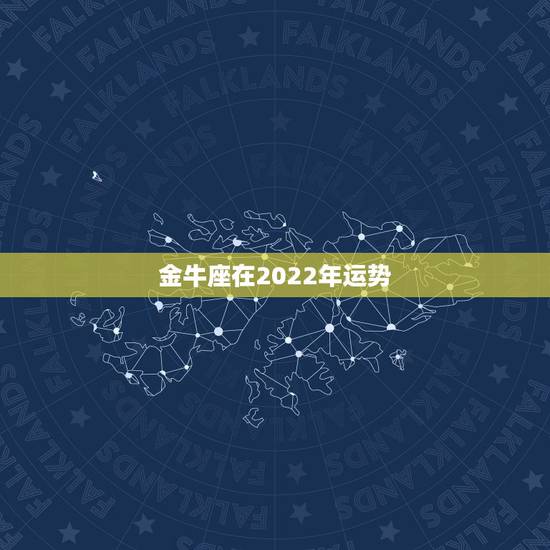 金牛座在2022年运势，金牛座2021年的全年运势