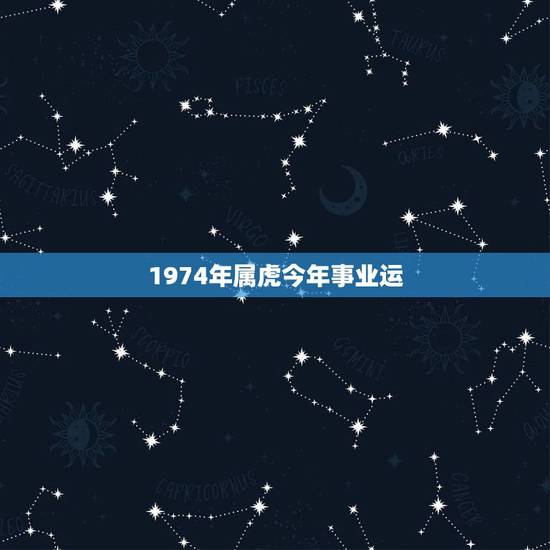 1974年属虎今年事业运,74年属虎的人2017年运程 1974年属虎今年事业运,74年属虎的人2017年运程