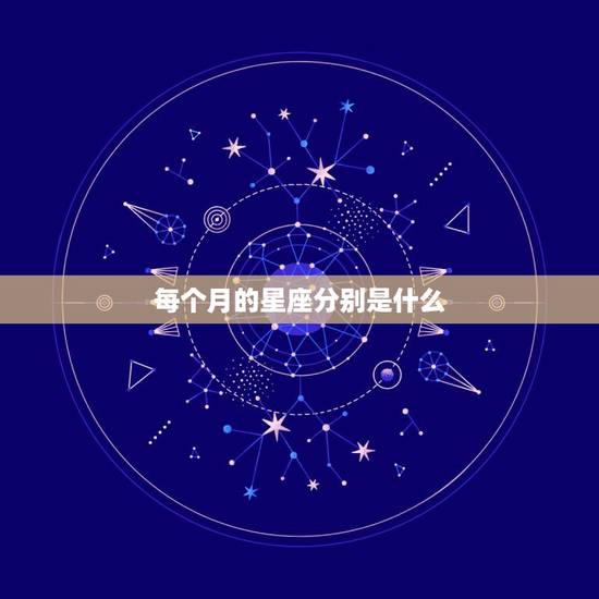 每个月的星座分别是什么，十二星座分别对应什么月份