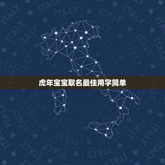 虎年宝宝取名最佳用字简单 虎年男宝宝名字大全 虎年宝宝取名最佳用字简单 虎年男宝宝名字大全