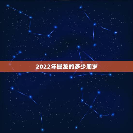 2022年属龙的多少周岁，2022年属龙人的全年运龙