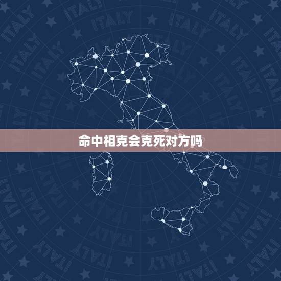 命中相克会克死对方吗,五行相克真能克死人吗 命中相克会克死对方吗,五行相克真能克死人吗