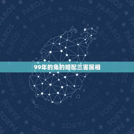 99年的兔的婚配三害属相,1999年出生人婚配兔和什么属相配合 99年的兔的婚配三害属相,1999年出生人婚配兔和什么属相配合