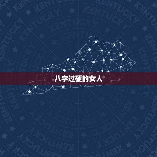 八字过硬的女人,女八字过硬是什么意思 八字过硬的女人,女八字过硬是什么意思