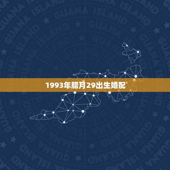 1993年腊月29出生婚配,1993年腊月二十九午时出生的是什么命? 1993年腊月29出生婚配,1993年腊月二十九午时出生的是什么命?