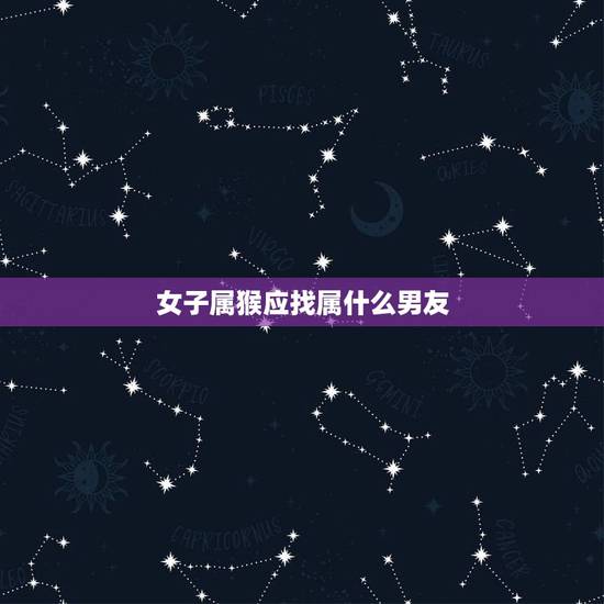 女子属猴应找属什么男友，属女猴找属什么最合适相最合财