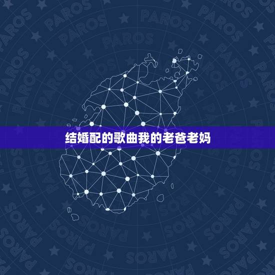 结婚配的歌曲我的老爸老妈，怎么给老爸老妈过结婚纪念日