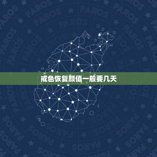 戒色恢复颜值一般要几天，戒色多久容貌恢复