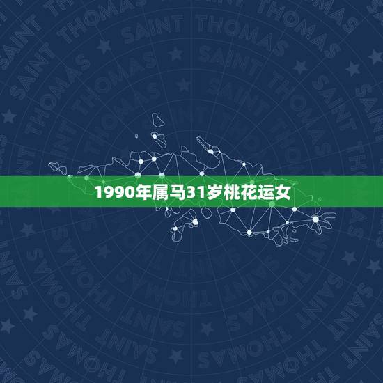 1990年属马31岁桃花运女,1990年属马2022 年桃花运 1990年属马31岁桃花运女,1990年属马2022 年桃花运