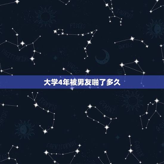 大学4年被男友啪了多久,大学期间,和男友发生关系,正常吗 大学4年被男友啪了多久,大学期间,和男友发生关系,正常吗