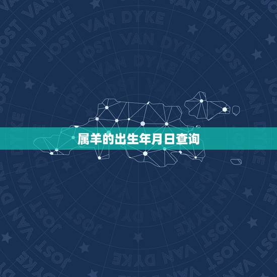 属羊的出生年月日查询,属马的出生年月日 属羊的出生年月日查询,属马的出生年月日