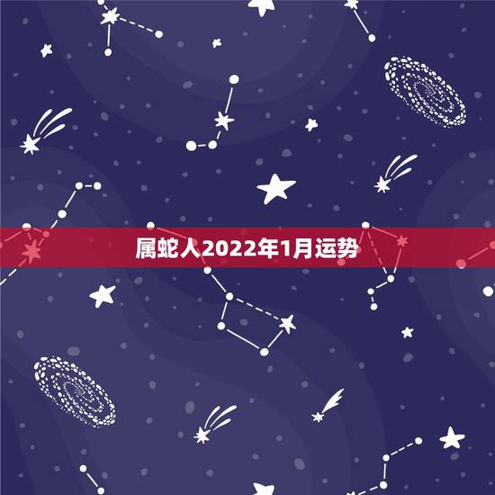 属蛇人2022年1月运势，属蛇人2022 年运势一月份