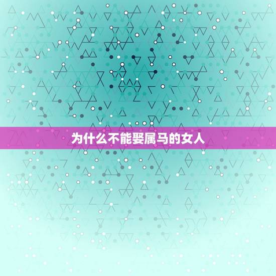 为什么不能娶属马的女人,为什么属马女人的婚姻这么糟? 为什么不能娶属马的女人,为什么属马女人的婚姻这么糟?