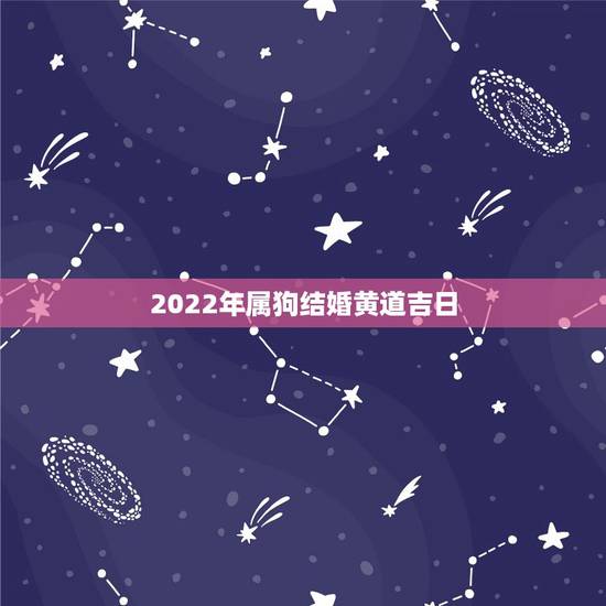 2022年属狗结婚黄道吉日,属狗的2022年10分结婚那天好 2022年属狗结婚黄道吉日,属狗的2022年10分结婚那天好