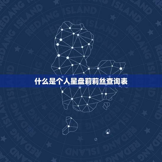 什么是个人星盘莉莉丝查询表 什么是个人星盘莉莉丝查询表