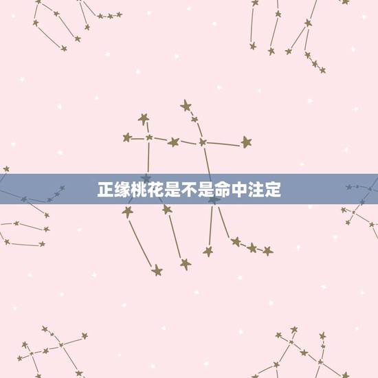 正缘桃花是不是命中注定,“正缘桃花”是什么意思? 正缘桃花是不是命中注定,“正缘桃花”是什么意思?