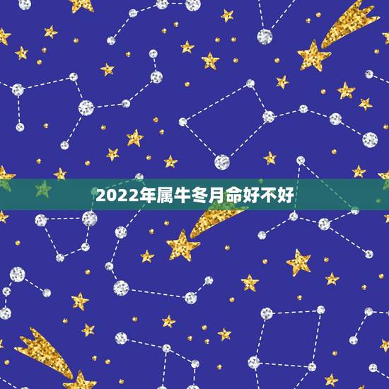 2022年属牛冬月命好不好,属牛2022年全年运势详解 2022年属牛冬月命好不好,属牛2022年全年运势详解