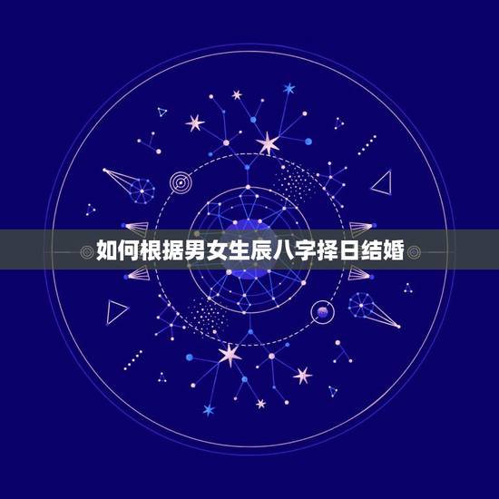如何根据男女生辰八字择日结婚,如何根据生辰八字选择结婚的日子 如何根据男女生辰八字择日结婚,如何根据生辰八字选择结婚的日子