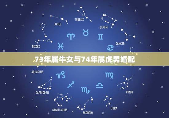 73年属牛女与74年属虎男婚配,女1973年属牛和男1974年属虎的可 73年属牛女与74年属虎男婚配,女1973年属牛和男1974年属虎的可