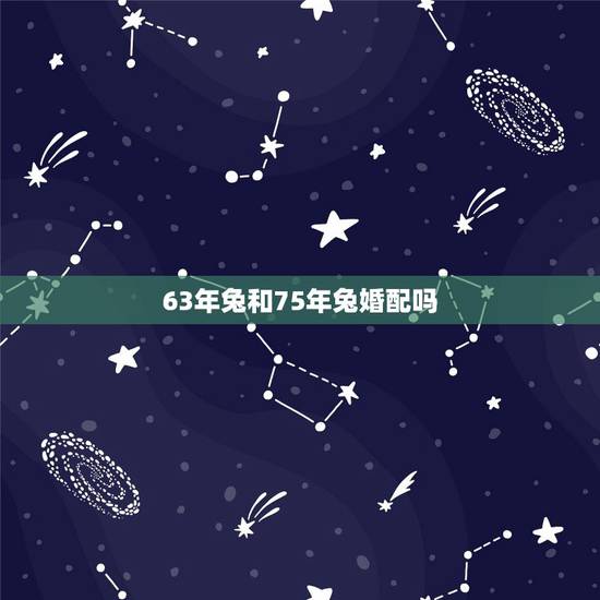 63年兔和75年兔婚配吗，属兔的属相婚配大全75年属兔的属相婚配
