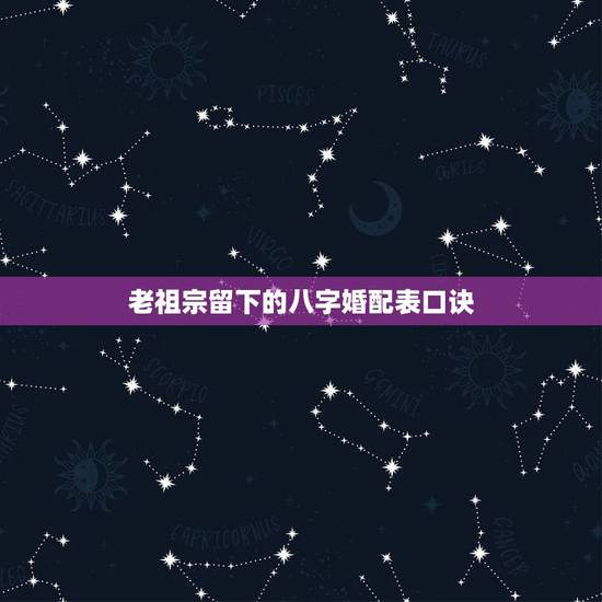 老祖宗留下的八字婚配表口诀,老祖宗留下的八字口诀 老祖宗留下的八字婚配表口诀,老祖宗留下的八字口诀