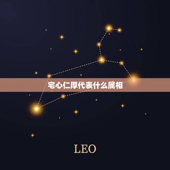 宅心仁厚代表什么属相,宅心仁厚是什么意思 宅心仁厚代表什么属相,宅心仁厚是什么意思