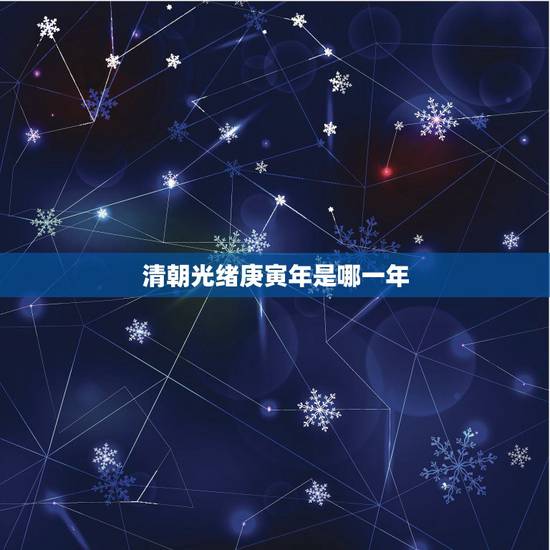 清朝光绪庚寅年是哪一年,乾隆庚寅年是哪一年 清朝光绪庚寅年是哪一年,乾隆庚寅年是哪一年