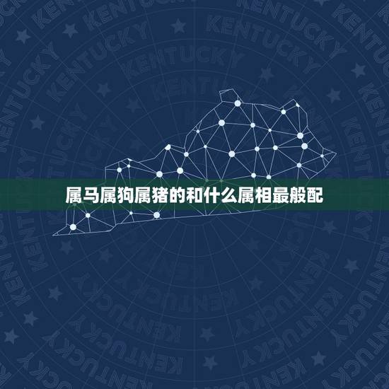 属马属狗属猪的和什么属相最般配，属马的和什么属相最配