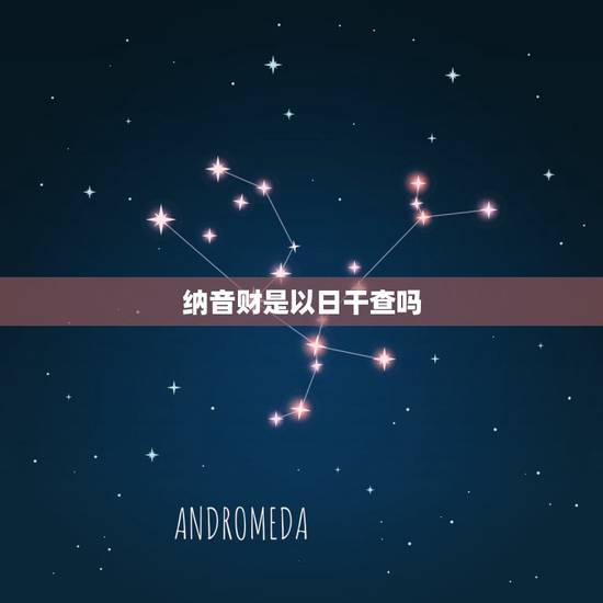 纳音财是以日干查吗，七个纳音财的八字