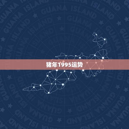 猪年1995运势,1995猪年六月份运势 猪年1995运势,1995猪年六月份运势
