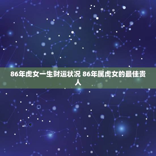 86年虎女一生财运状况 86年属虎女的最佳贵人 86年虎女一生财运状况 86年属虎女的最佳贵人